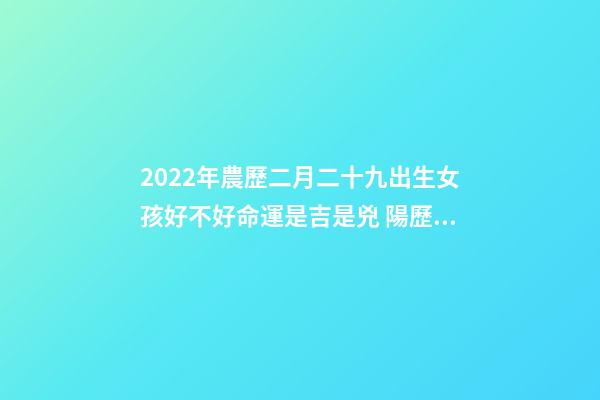 2022年農歷二月二十九出生女孩好不好命運是吉是兇 陽歷1984年2月29日下午5點出生的女孩命運怎么樣？-第1張-觀點-玄機派